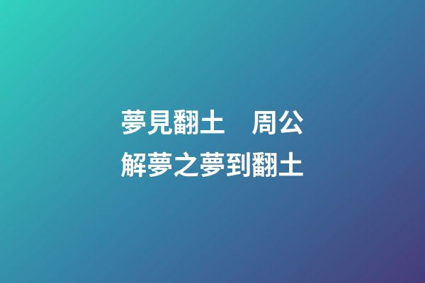 夢見翻土　周公解夢之夢到翻土